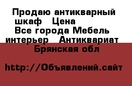 Продаю антикварный шкаф › Цена ­ 35 000 - Все города Мебель, интерьер » Антиквариат   . Брянская обл.